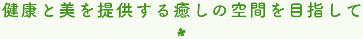 健康と美を提供する癒しの空間を目指して
